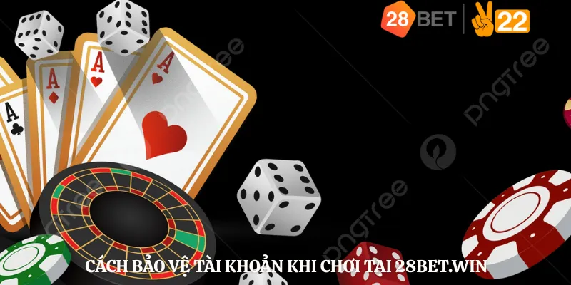 Cách Bảo Vệ Tài Khoản Khi Chơi Tại 28bet.win