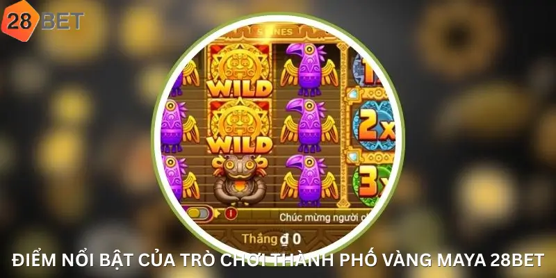 Điểm Nổi Bật Của Trò Chơi Thành Phố Vàng Maya 28Bet