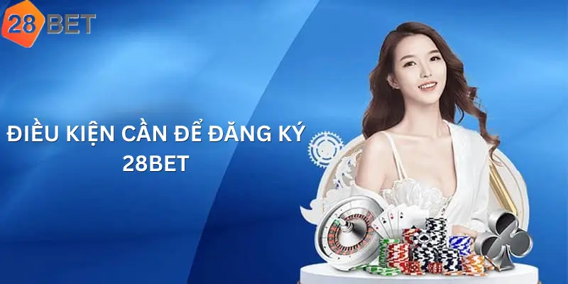 Điều kiện cần để đăng ký 28Bet