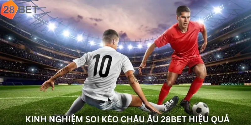 Kinh nghiệm soi kèo châu Âu 28Bet hiệu quả
