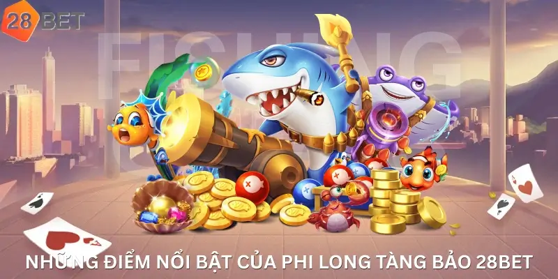 Những Điểm Nổi Bật Của Phi Long Tàng Bảo 28Bet